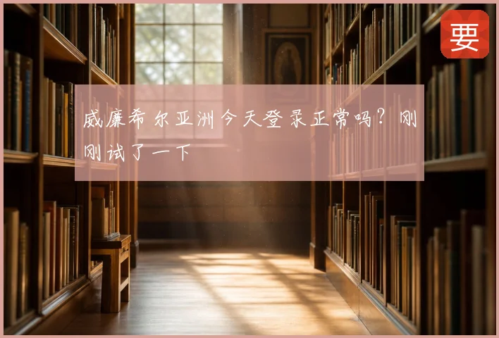 威廉希尔亚洲今天登录正常吗？刚刚试了一下
