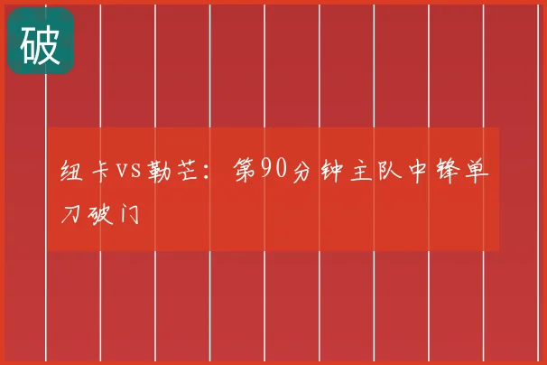 纽卡vs勒芒：第90分钟主队中锋单刀破门