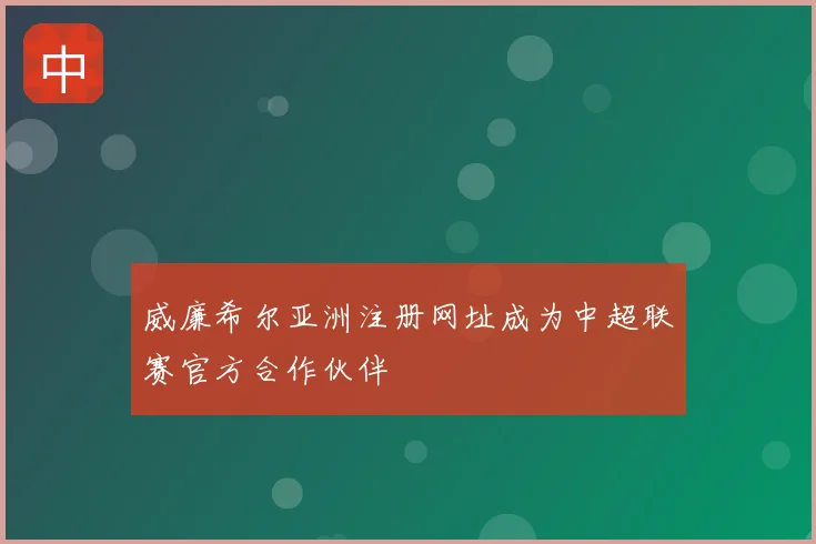威廉希尔亚洲注册网址成为中超联赛官方合作伙伴